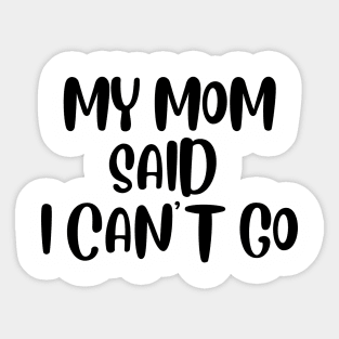 MY MOM SAID I CAN'T GO Sticker